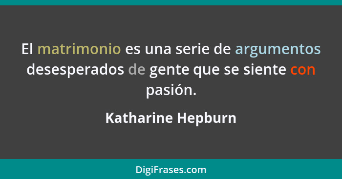 El matrimonio es una serie de argumentos desesperados de gente que se siente con pasión.... - Katharine Hepburn