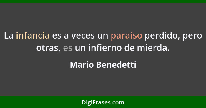 La infancia es a veces un paraíso perdido, pero otras, es un infierno de mierda.... - Mario Benedetti