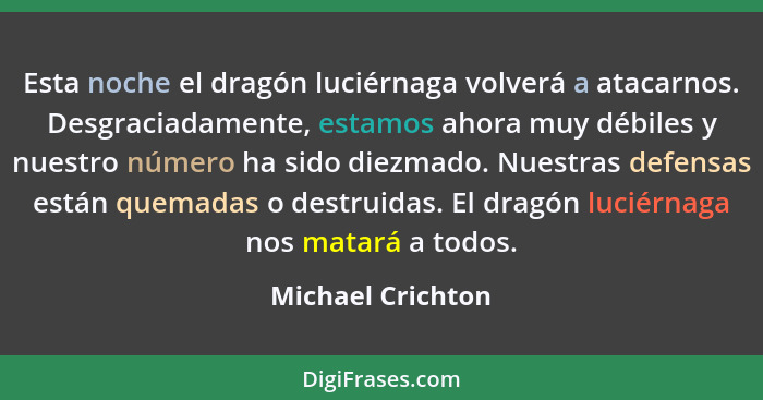 Esta noche el dragón luciérnaga volverá a atacarnos. Desgraciadamente, estamos ahora muy débiles y nuestro número ha sido diezmado.... - Michael Crichton