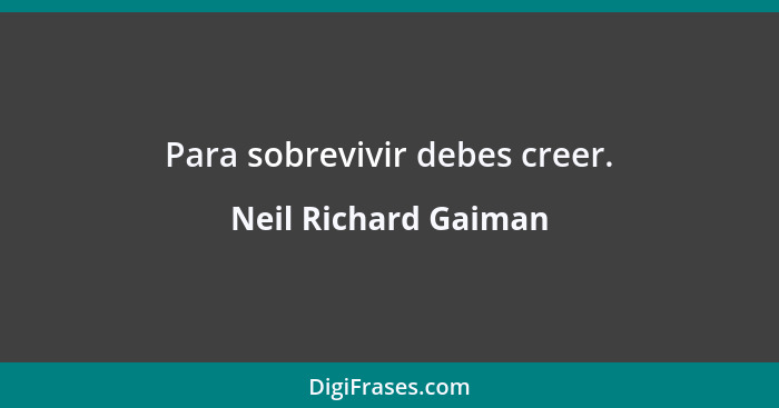 Para sobrevivir debes creer.... - Neil Richard Gaiman