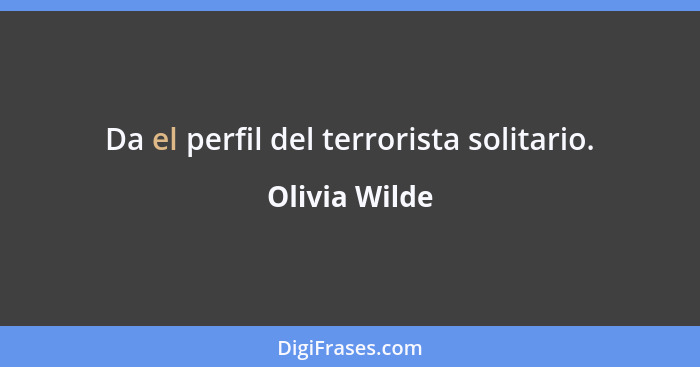 Da el perfil del terrorista solitario.... - Olivia Wilde