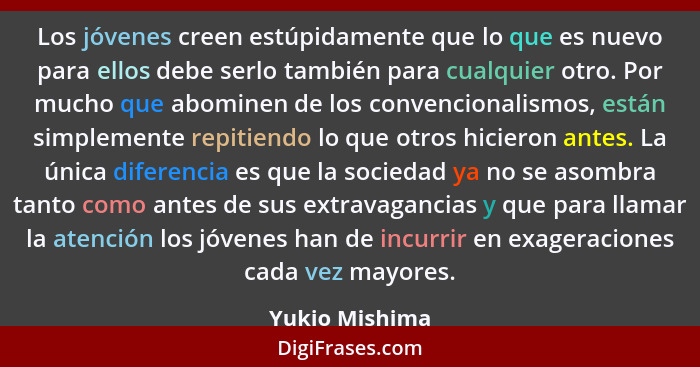 Los jóvenes creen estúpidamente que lo que es nuevo para ellos debe serlo también para cualquier otro. Por mucho que abominen de los c... - Yukio Mishima