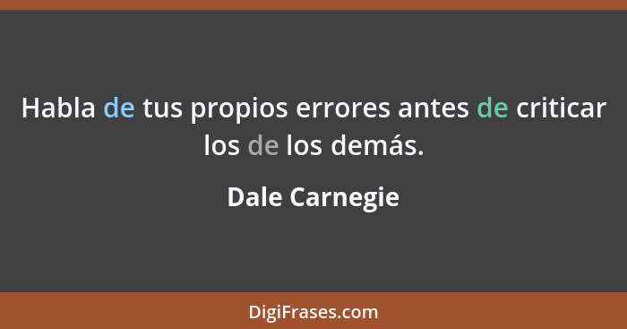 Habla de tus propios errores antes de criticar los de los demás.... - Dale Carnegie