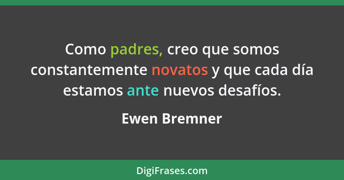 Como padres, creo que somos constantemente novatos y que cada día estamos ante nuevos desafíos.... - Ewen Bremner