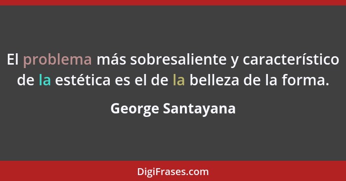 El problema más sobresaliente y característico de la estética es el de la belleza de la forma.... - George Santayana