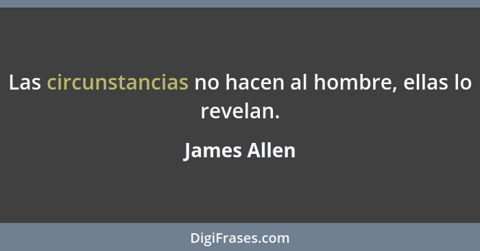 Las circunstancias no hacen al hombre, ellas lo revelan.... - James Allen