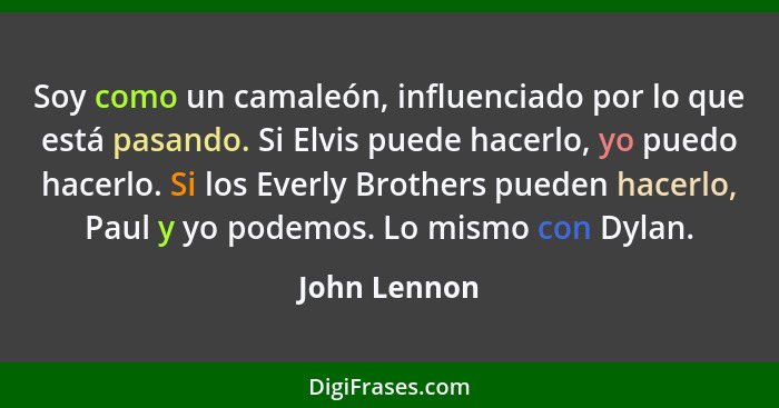 Soy como un camaleón, influenciado por lo que está pasando. Si Elvis puede hacerlo, yo puedo hacerlo. Si los Everly Brothers pueden hace... - John Lennon