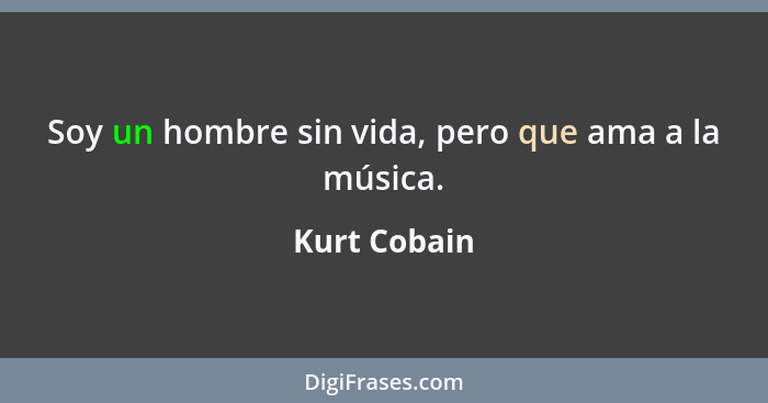 Soy un hombre sin vida, pero que ama a la música.... - Kurt Cobain