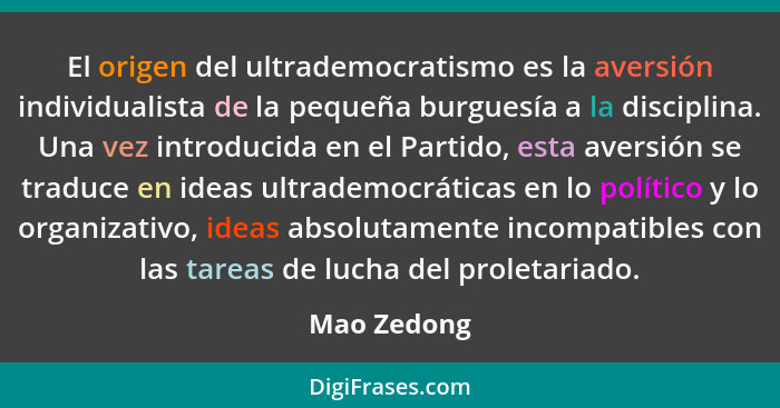 El origen del ultrademocratismo es la aversión individualista de la pequeña burguesía a la disciplina. Una vez introducida en el Partido,... - Mao Zedong