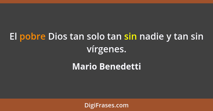 El pobre Dios tan solo tan sin nadie y tan sin vírgenes.... - Mario Benedetti