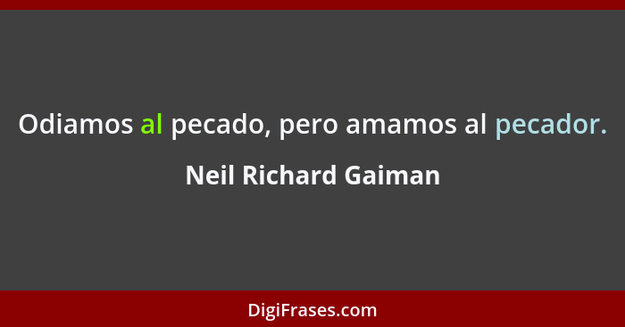 Odiamos al pecado, pero amamos al pecador.... - Neil Richard Gaiman