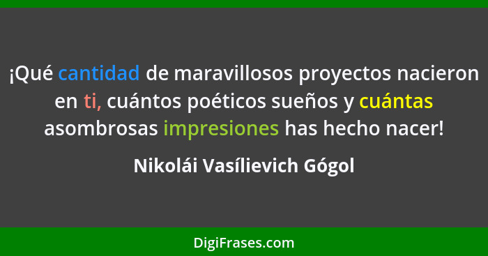 ¡Qué cantidad de maravillosos proyectos nacieron en ti, cuántos poéticos sueños y cuántas asombrosas impresiones has hecho... - Nikolái Vasílievich Gógol