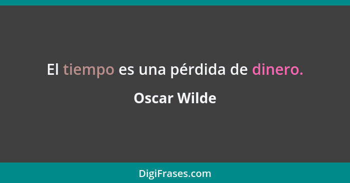 El tiempo es una pérdida de dinero.... - Oscar Wilde