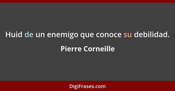 Huid de un enemigo que conoce su debilidad.... - Pierre Corneille