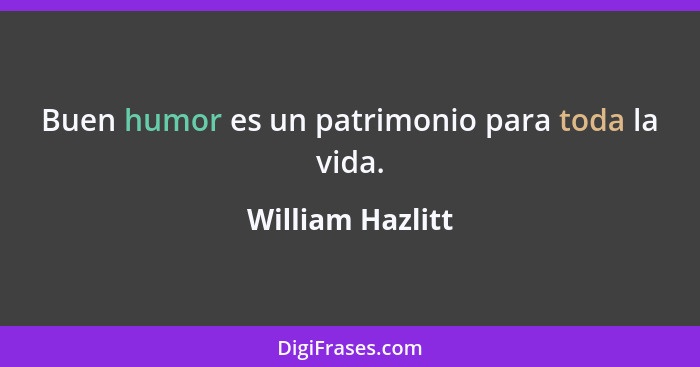 Buen humor es un patrimonio para toda la vida.... - William Hazlitt