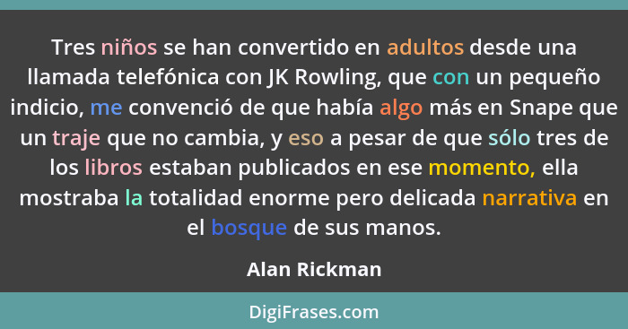 Tres niños se han convertido en adultos desde una llamada telefónica con JK Rowling, que con un pequeño indicio, me convenció de que ha... - Alan Rickman