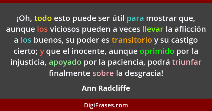 ¡Oh, todo esto puede ser útil para mostrar que, aunque los viciosos pueden a veces llevar la aflicción a los buenos, su poder es trans... - Ann Radcliffe