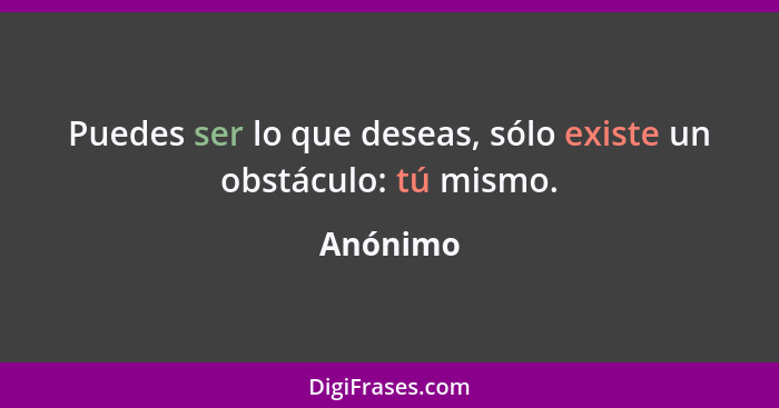 Puedes ser lo que deseas, sólo existe un obstáculo: tú mismo.... - Anónimo