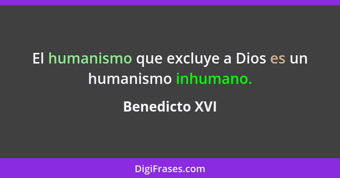 El humanismo que excluye a Dios es un humanismo inhumano.... - Benedicto XVI