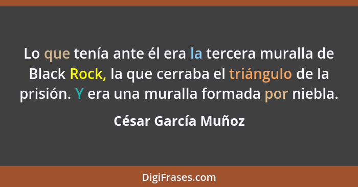 Lo que tenía ante él era la tercera muralla de Black Rock, la que cerraba el triángulo de la prisión. Y era una muralla formada p... - César García Muñoz