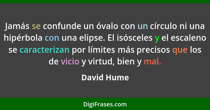 Jamás se confunde un óvalo con un círculo ni una hipérbola con una elipse. El isósceles y el escaleno se caracterizan por límites más pre... - David Hume