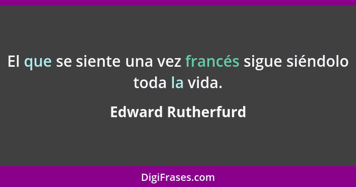 El que se siente una vez francés sigue siéndolo toda la vida.... - Edward Rutherfurd