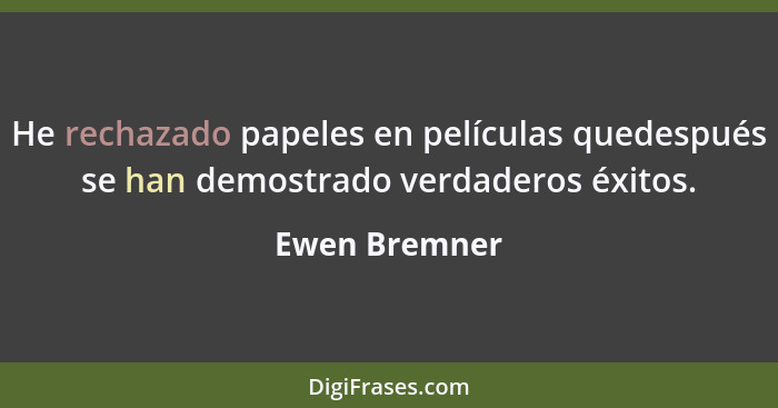 He rechazado papeles en películas quedespués se han demostrado verdaderos éxitos.... - Ewen Bremner