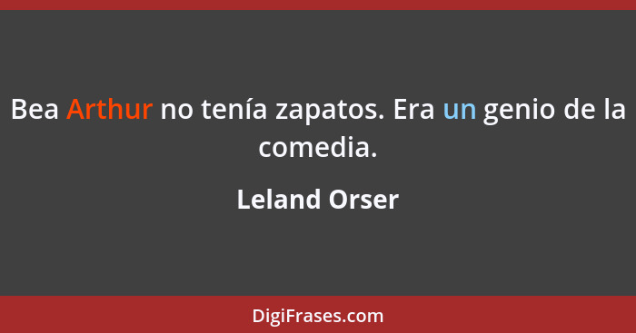 Bea Arthur no tenía zapatos. Era un genio de la comedia.... - Leland Orser