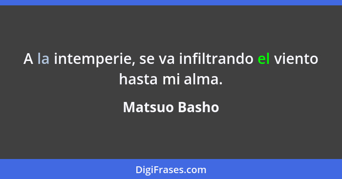 A la intemperie, se va infiltrando el viento hasta mi alma.... - Matsuo Basho