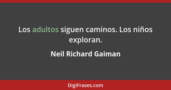 Los adultos siguen caminos. Los niños exploran.... - Neil Richard Gaiman