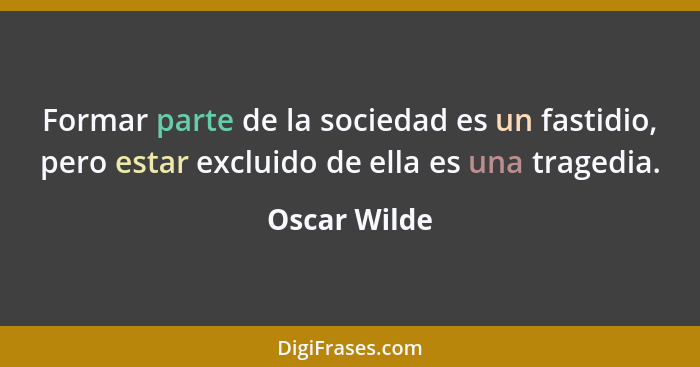 Formar parte de la sociedad es un fastidio, pero estar excluido de ella es una tragedia.... - Oscar Wilde