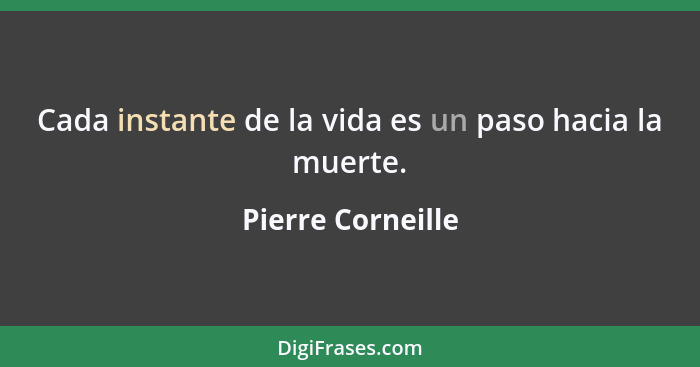 Cada instante de la vida es un paso hacia la muerte.... - Pierre Corneille