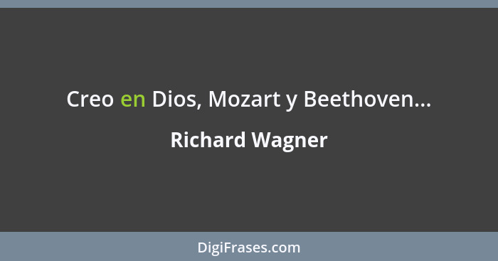 Creo en Dios, Mozart y Beethoven...... - Richard Wagner