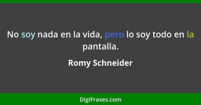 No soy nada en la vida, pero lo soy todo en la pantalla.... - Romy Schneider