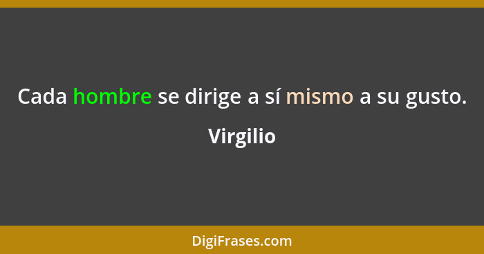 Cada hombre se dirige a sí mismo a su gusto.... - Virgilio