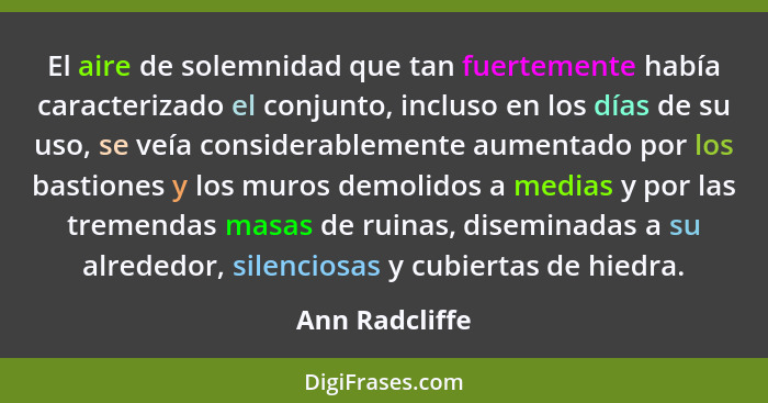 El aire de solemnidad que tan fuertemente había caracterizado el conjunto, incluso en los días de su uso, se veía considerablemente au... - Ann Radcliffe