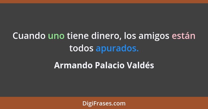 Cuando uno tiene dinero, los amigos están todos apurados.... - Armando Palacio Valdés