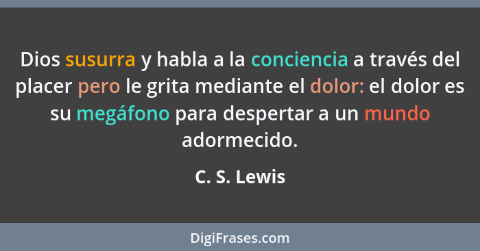 Dios susurra y habla a la conciencia a través del placer pero le grita mediante el dolor: el dolor es su megáfono para despertar a un mu... - C. S. Lewis