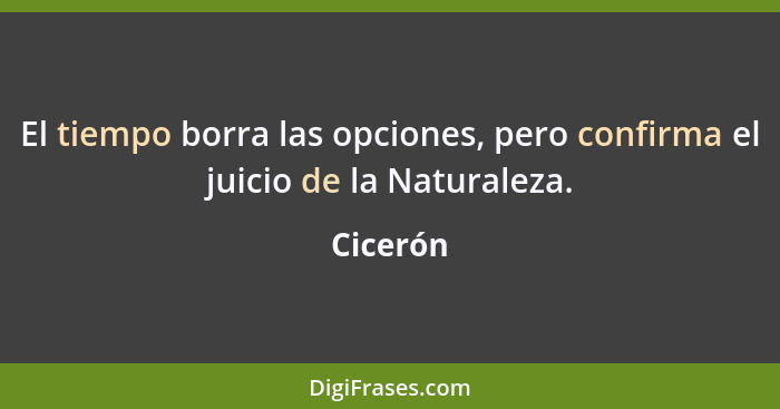 El tiempo borra las opciones, pero confirma el juicio de la Naturaleza.... - Cicerón