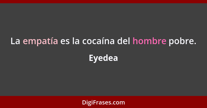 La empatía es la cocaína del hombre pobre.... - Eyedea