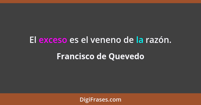 El exceso es el veneno de la razón.... - Francisco de Quevedo