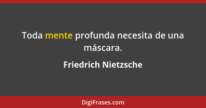 Toda mente profunda necesita de una máscara.... - Friedrich Nietzsche