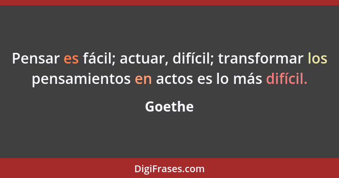 Pensar es fácil; actuar, difícil; transformar los pensamientos en actos es lo más difícil.... - Goethe