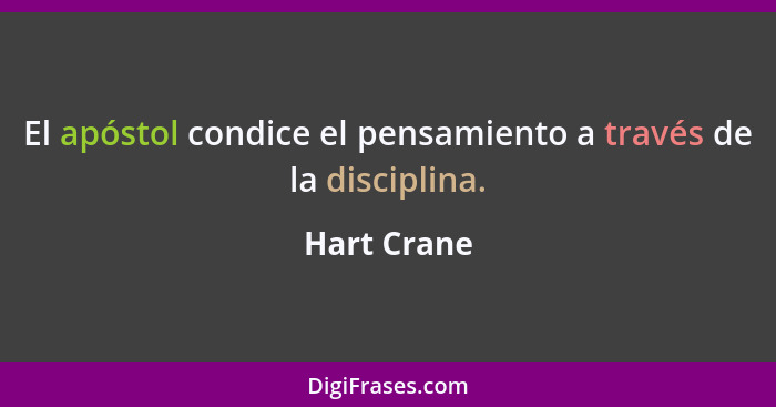 El apóstol condice el pensamiento a través de la disciplina.... - Hart Crane