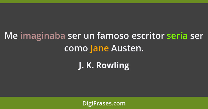 Me imaginaba ser un famoso escritor sería ser como Jane Austen.... - J. K. Rowling