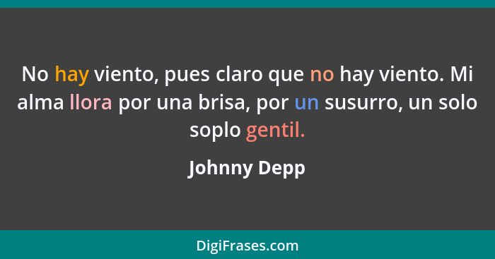 No hay viento, pues claro que no hay viento. Mi alma llora por una brisa, por un susurro, un solo soplo gentil.... - Johnny Depp