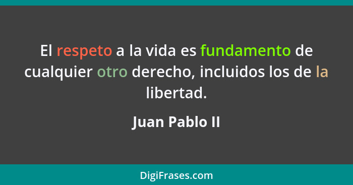 El respeto a la vida es fundamento de cualquier otro derecho, incluidos los de la libertad.... - Juan Pablo II