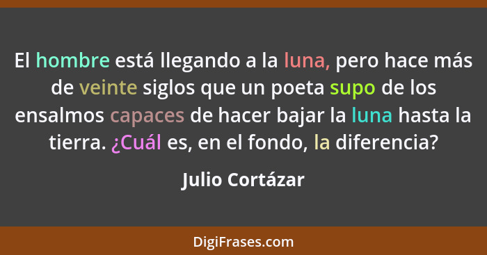 El hombre está llegando a la luna, pero hace más de veinte siglos que un poeta supo de los ensalmos capaces de hacer bajar la luna ha... - Julio Cortázar