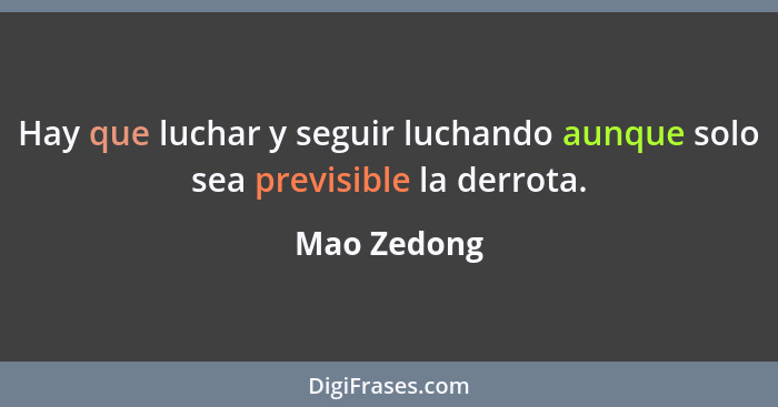 Hay que luchar y seguir luchando aunque solo sea previsible la derrota.... - Mao Zedong