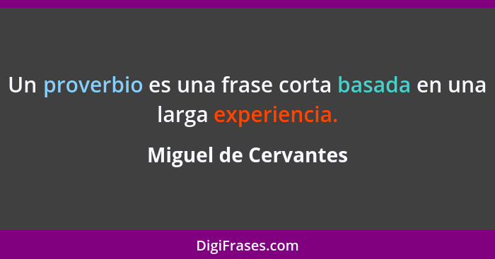 Un proverbio es una frase corta basada en una larga experiencia.... - Miguel de Cervantes